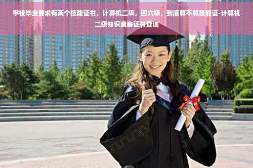 学校毕业要求有两个技能证书，计算机二级，四六级，到底算不算技能证-计算机二级知识竞赛证书查询