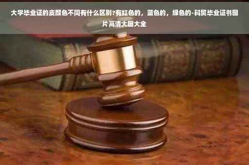 大学毕业证的皮颜色不同有什么区别?有红色的，蓝色的，绿色的-科贸毕业证书图片高清大图大全
