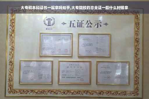 大专和本科证书一起拿吗知乎,大专院校的毕业证一般什么时候拿