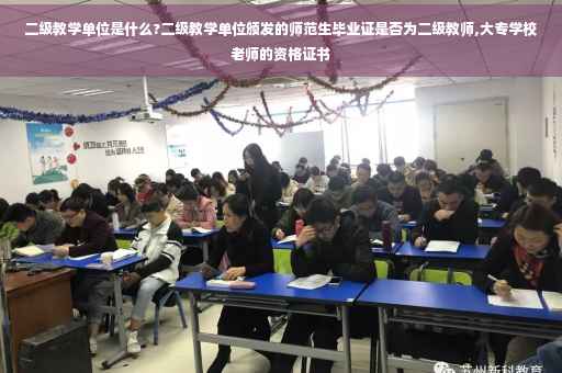 二级教学单位是什么?二级教学单位颁发的师范生毕业证是否为二级教师,大专学校老师的资格证书