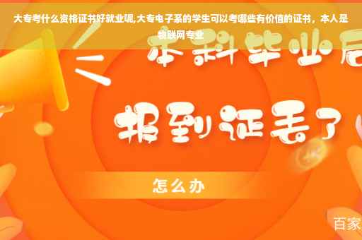 大专考什么资格证书好就业呢,大专电子系的学生可以考哪些有价值的证书，本人是物联网专业