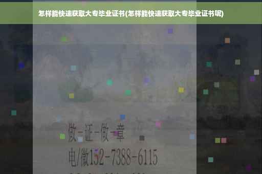 怎样能快速获取大专毕业证书(怎样能快速获取大专毕业证书呢)