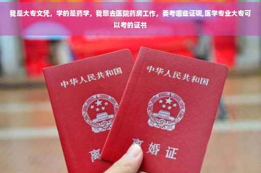 我是大专文凭，学的是药学，我想去医院药房工作，要考哪些证呢,医学专业大专可以考的证书