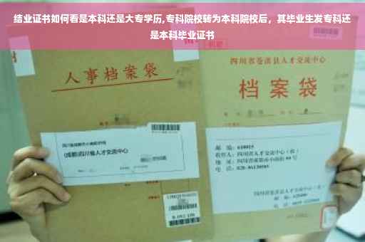 结业证书如何看是本科还是大专学历,专科院校转为本科院校后，其毕业生发专科还是本科毕业证书