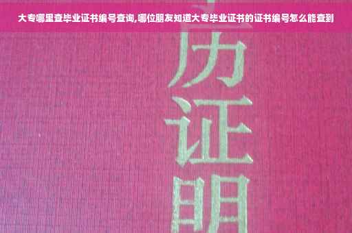 大专哪里查毕业证书编号查询,哪位朋友知道大专毕业证书的证书编号怎么能查到 大专哪里查毕业证书编号查询,哪位朋友知道大专毕业证书的证书编号怎么能查到