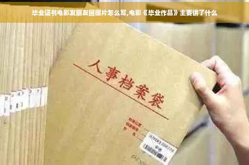 毕业证书电影发朋友圈图片怎么写,电影《毕业作品》主要讲了什么