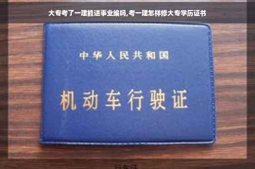大专考了一建能进事业编吗,考一建怎样修大专学历证书