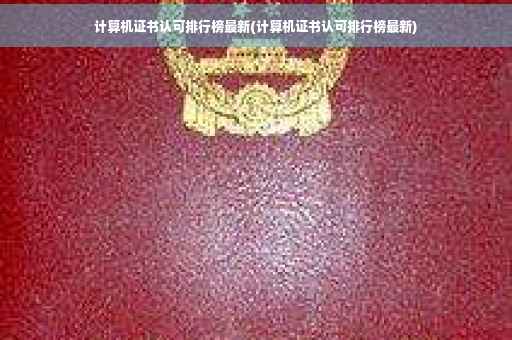 计算机证书认可排行榜最新(计算机证书认可排行榜最新)