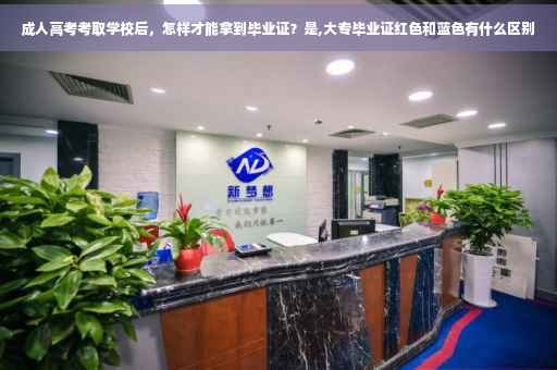 成人高考考取学校后，怎样才能拿到毕业证？是,大专毕业证红色和蓝色有什么区别