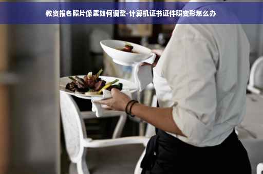 教资报名照片像素如何调整-计算机证书证件照变形怎么办