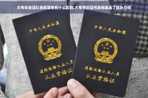 大专毕业证红色和蓝色有什么区别,大专学历证书及档案丢了能补办吗