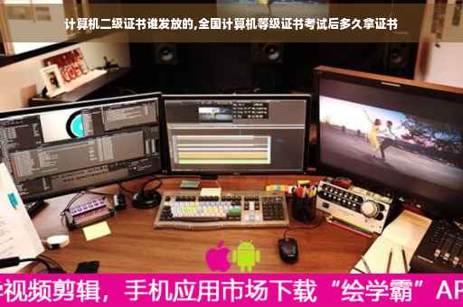 计算机二级证书谁发放的,全国计算机等级证书考试后多久拿证书