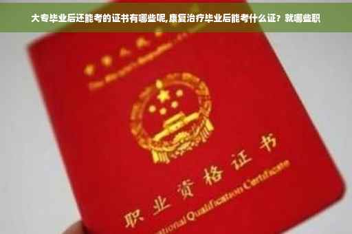 大专毕业后还能考的证书有哪些呢,康复治疗毕业后能考什么证？就哪些职