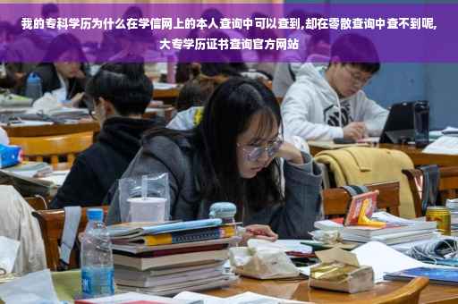 我的专科学历为什么在学信网上的本人查询中可以查到,却在零散查询中查不到呢,大专学历证书查询官方网站