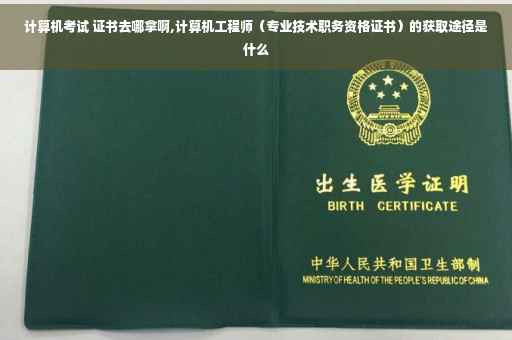计算机考试 证书去哪拿啊,计算机工程师（专业技术职务资格证书）的获取途径是什么