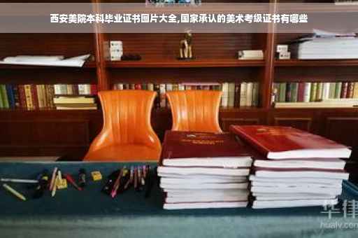 西安美院本科毕业证书图片大全,国家承认的美术考级证书有哪些