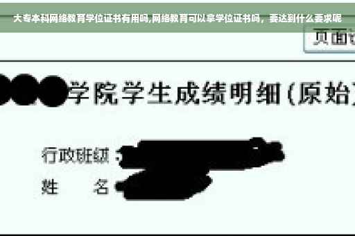 大专本科网络教育学位证书有用吗,网络教育可以拿学位证书吗，要达到什么要求呢