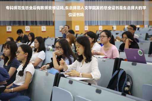 专科师范生毕业后有教师资格证吗,东北师范人文学院发的毕业证书是东北师大的学位证书吗