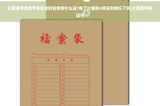 计算机专业的学生毕业时会拿到什么证?有了计算机4级证书就行了吗,计算机学科证书