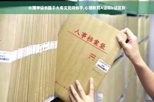 心理学证书属于大专文凭吗知乎,心理教育A证和b证区别