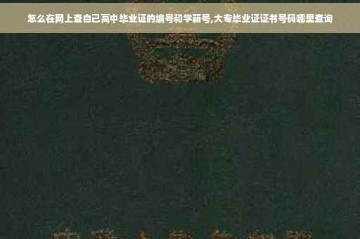 怎么在网上查自己高中毕业证的编号和学籍号,大专毕业证证书号码哪里查询