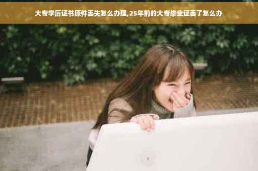 大专学历证书原件丢失怎么办理,25年前的大专毕业证丢了怎么办