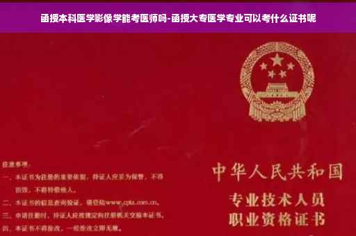 函授本科医学影像学能考医师吗-函授大专医学专业可以考什么证书呢