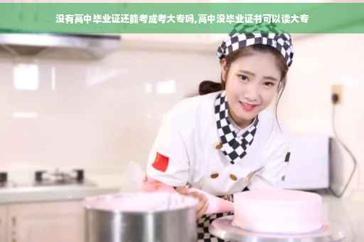 没有高中毕业证还能考成考大专吗,高中没毕业证书可以读大专