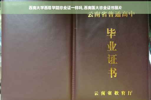 西南大学西塔学院毕业证一样吗,西南医大毕业证书图片