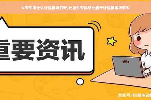 大专生考什么计算机证书好,计算机专科毕业属于计算机等级多少