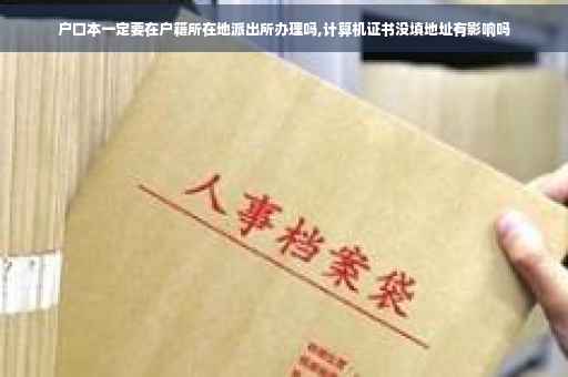 户口本一定要在户籍所在地派出所办理吗,计算机证书没填地址有影响吗