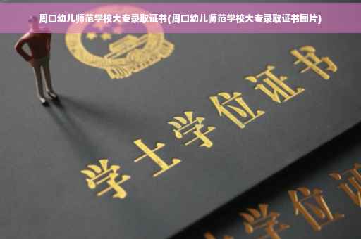 周口幼儿师范学校大专录取证书(周口幼儿师范学校大专录取证书图片)