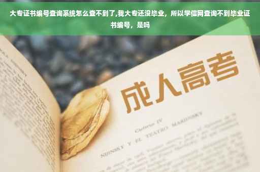 大专证书编号查询系统怎么查不到了,我大专还没毕业,所以学信网查询不到毕业证书编号,是吗 大专证书编号查询系统怎么查不到了,我大专还没毕业,所以学信网查询不到毕业证书编号,是吗