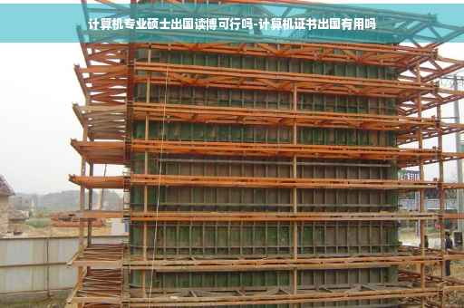 计算机专业硕士出国读博可行吗-计算机证书出国有用吗