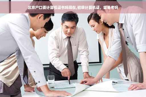 北京户口要计算机证书吗现在,初级计算机证，容易考吗
