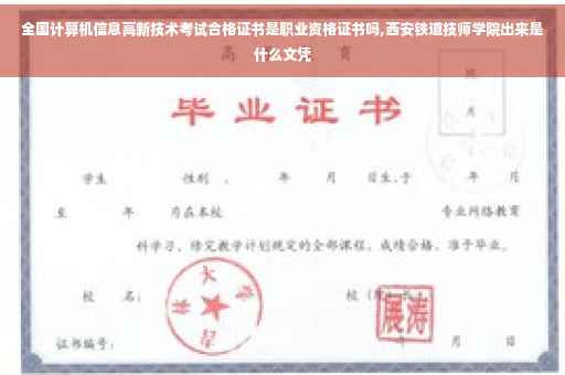 全国计算机信息高新技术考试合格证书是职业资格证书吗,西安铁道技师学院出来是什么文凭