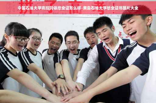 中国石油大学克拉玛依毕业证怎么样-黄岛石油大学毕业证书图片大全