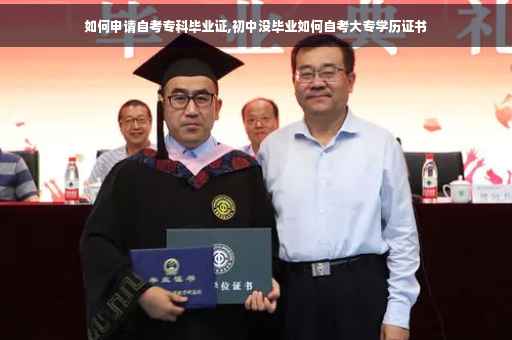 如何申请自考专科毕业证,初中没毕业如何自考大专学历证书