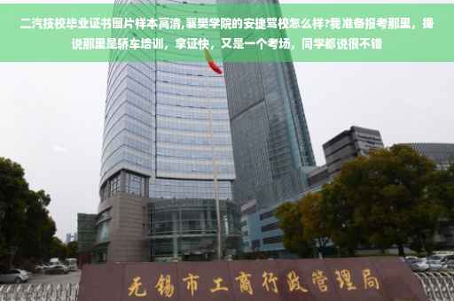 二汽技校毕业证书图片样本高清,襄樊学院的安捷驾校怎么样?我准备报考那里，据说那里是轿车培训，拿证快，又是一个考场，同学都说很不错