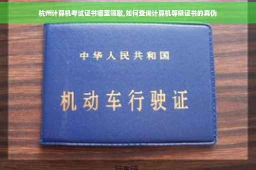 杭州计算机考试证书哪里领取,如何查询计算机等级证书的真伪