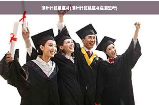 潮州计算机证书(潮州计算机证书在哪里考)