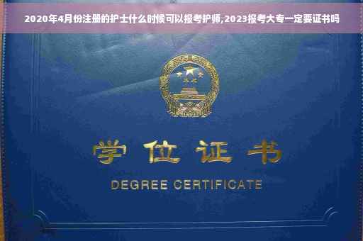 2020年4月份注册的护士什么时候可以报考护师,2023报考大专一定要证书吗