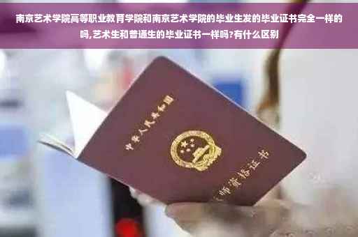 南京艺术学院高等职业教育学院和南京艺术学院的毕业生发的毕业证书完全一样的吗,艺术生和普通生的毕业证书一样吗?有什么区别