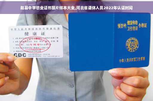 赵县中学毕业证书图片样本大全,河北省退休人员2022年认证时间