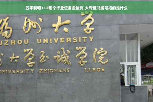 五年制和3+2哪个毕业证含金量高,大专证书编号指的是什么
