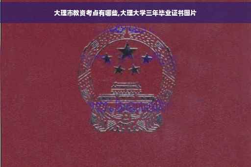 大理市教资考点有哪些,大理大学三年毕业证书图片