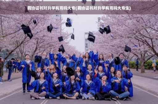舞协证书对升学有用吗大专(舞协证书对升学有用吗大专生)