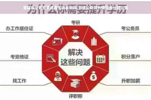 吉林省公务员退休有生活补贴吗,吉林公务员为啥进面分那么高