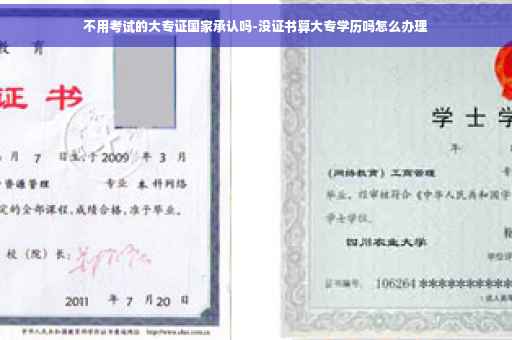 不用考试的大专证国家承认吗-没证书算大专学历吗怎么办理