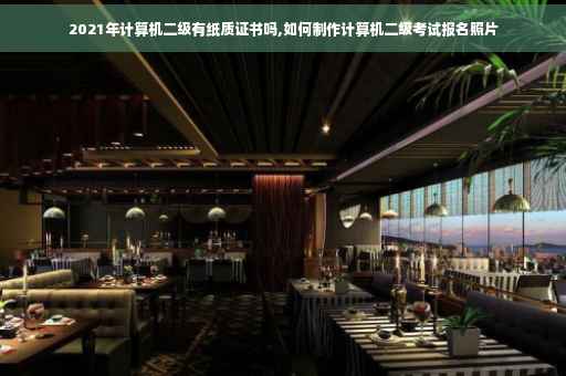 2021年计算机二级有纸质证书吗,如何制作计算机二级考试报名照片